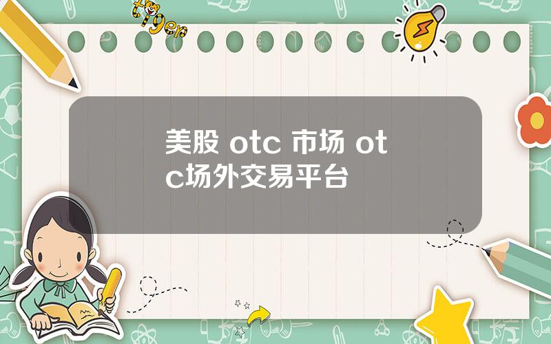 美股 otc 市场 otc场外交易平台